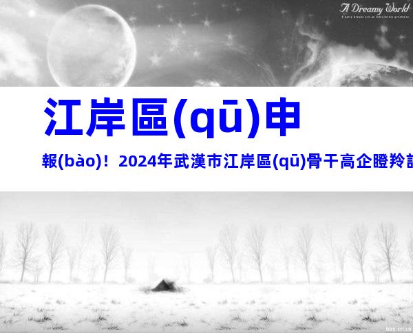 江岸區(qū)申報(bào)！2024年武漢市江岸區(qū)骨干高企瞪羚計(jì)劃項(xiàng)目申報(bào)對(duì)象、時(shí)間及要求